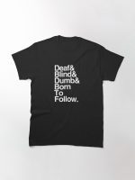 Deaf & Blind & Dumb & Born To Follow. Classic T-Shirt