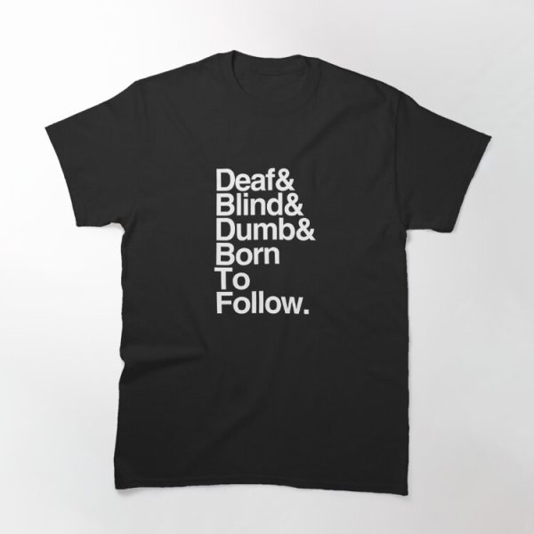 Deaf & Blind & Dumb & Born To Follow. Classic T-Shirt